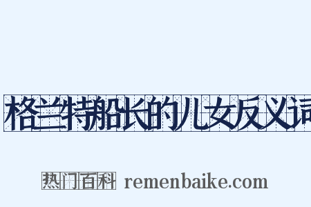 格兰特船长的儿女反义词是什么意思的图片